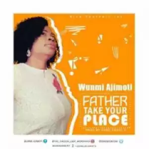 Wunmi Ajimoti - Father Take Your Place